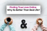 Finding True Love Online, Why Its Better Than Real Life?