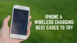 iPhone 6 Wireless Charging Best Cases To Try in 2020