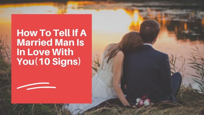 how to tell if a married man is in love with you