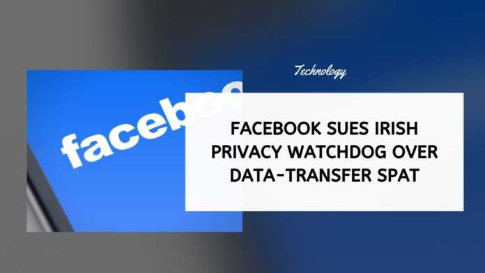 Facebook Sues Irish Privacy Watchdog Over Data-Transfer Spat