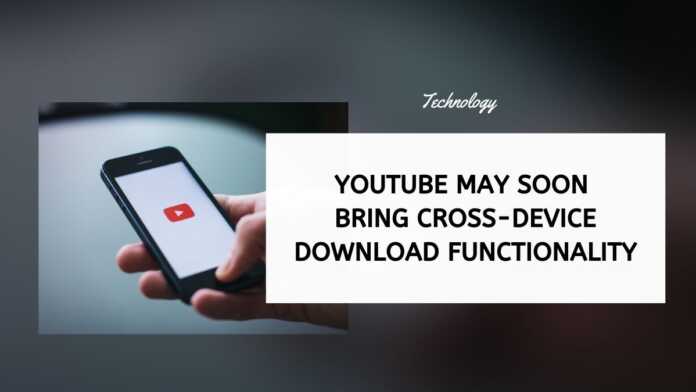 YouTube May Soon Bring Cross-Device Download Functionality