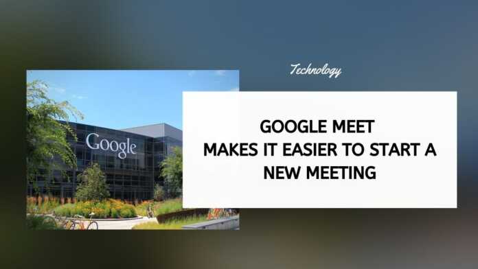 Google Meet Makes It Easier To Start A New Meeting