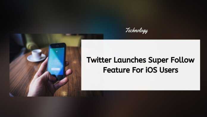 Twitter Launches Super Follow Feature For iOS Users