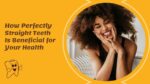 How Perfectly Straight Teeth Is Beneficial for Your Health