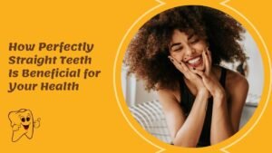 How Perfectly Straight Teeth Is Beneficial for Your Health How Perfectly Straight Teeth Is Beneficial for Your Health