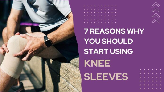 7 Reasons Why You Should Start Using Knee Sleeves
